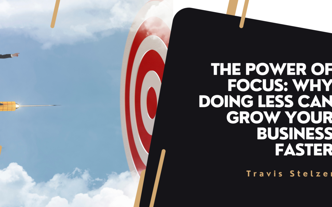 The Power of Focus: Why Doing Less Can Grow Your Business Faster