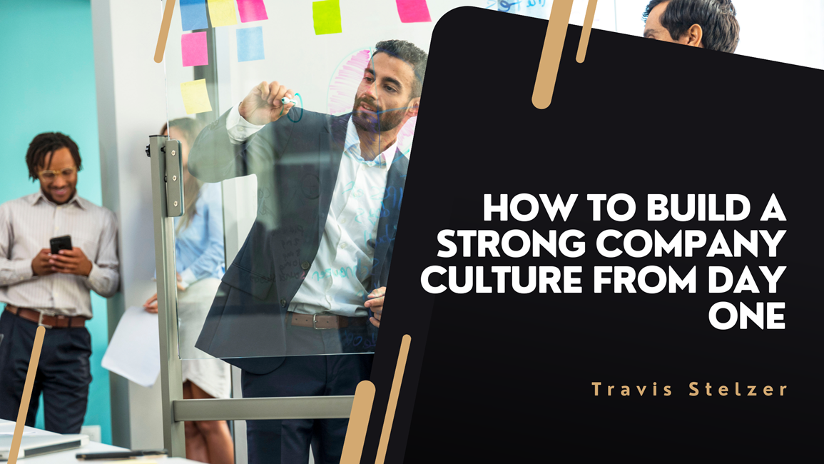 How To Build A Strong Company Culture From Day One - Travis Stelzer I ...